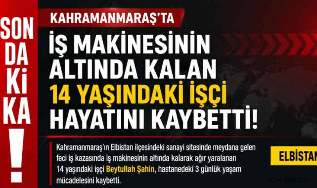 Kahramanmaraş’ta İş Makinesinin Altında Kalan 14 Yaşındaki İşçi Yaşamını Yitirdi