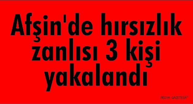 Afşin'de hırsızlık zanlısı 3 kişi yakalandı