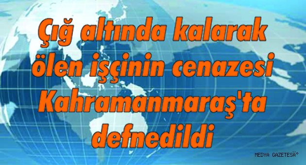Çığ altında kalarak ölen işçinin cenazesi Kahramanmaraş'ta defnedildi
