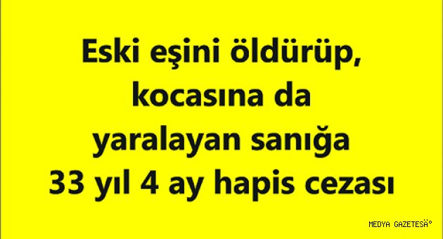 Eski eşini öldürüp, kocasına da yaralayan sanığa 33 yıl 4 ay hapis cezası