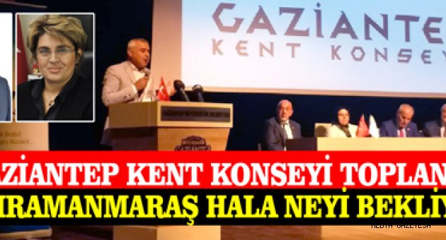 Gaziantep Kent Konseyi Toplandı; Kahramanmaraş Hala Neyi Bekliyor