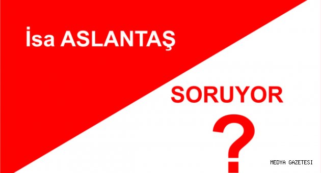İSA ALTUNTAŞ SORUYOR?