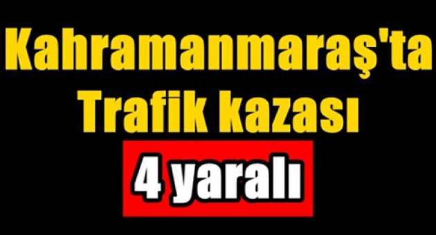 KAHRAMANMARAŞ MERKEZDE TRAFİK KAZASI: 4 YARALI