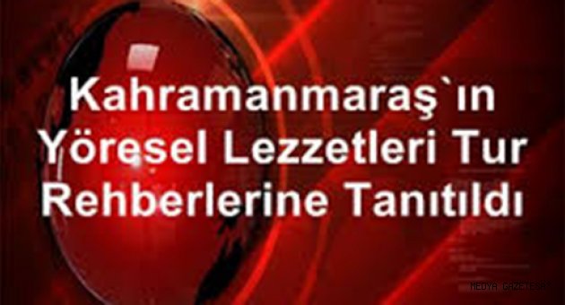 Kahramanmaraş'ın yöresel lezzetleri tur rehberlerine tanıtıldı
