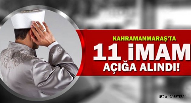 KAHRAMANMARAŞ'TA 11 İMAM AÇIĞA ALINDI