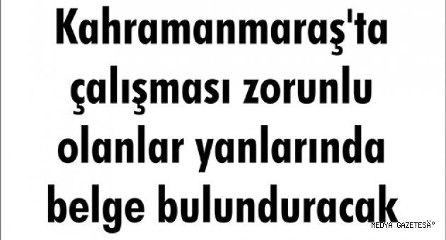 Kahramanmaraş'ta çalışması zorunlu olanlar yanlarında belge bulunduracak