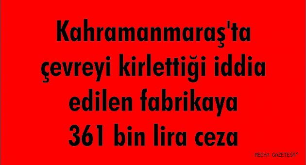 Kahramanmaraş'ta çevreyi kirlettiği iddia edilen fabrikaya 361 bin lira ceza