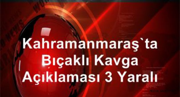 Kahramanmaraş'ta çıkan bıçaklı kavgada 3 kişi yaralandı.