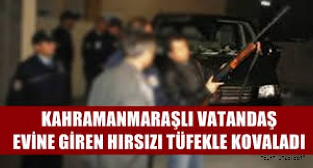 Kahramanmaraş'ta evine giren hırsızı tüfekle kovaladı