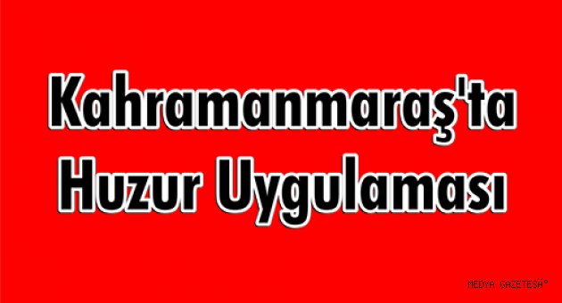 Kahramanmaraş'ta huzur uygulaması
