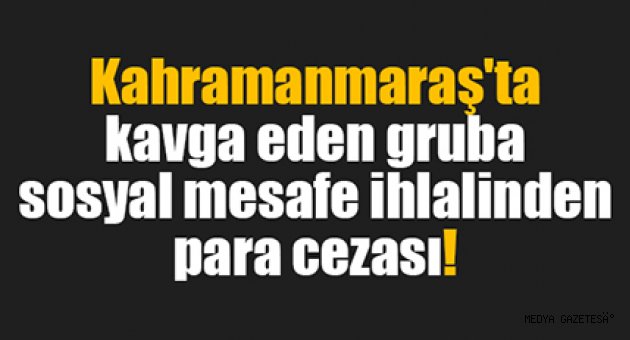 Kahramanmaraş'ta kavga eden gruba sosyal mesafe ihlalinden para cezası