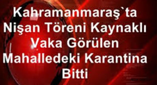 Kahramanmaraş'ta nişan töreni kaynaklı vaka görülen mahalledeki karantina bitti