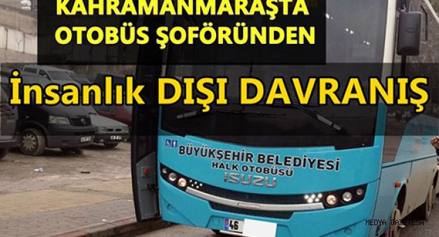 KAHRAMANMARAŞTA OTOBÜS ŞOFÖRÜNDEN İnsanlık DIŞI DAVRANIŞ