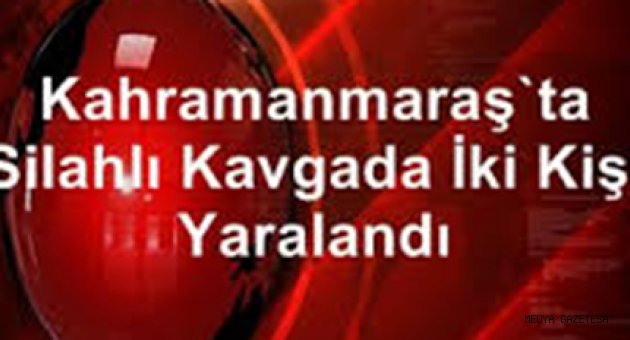 Kahramanmaraş'ta silahlı kavgada iki kişi yaralandı