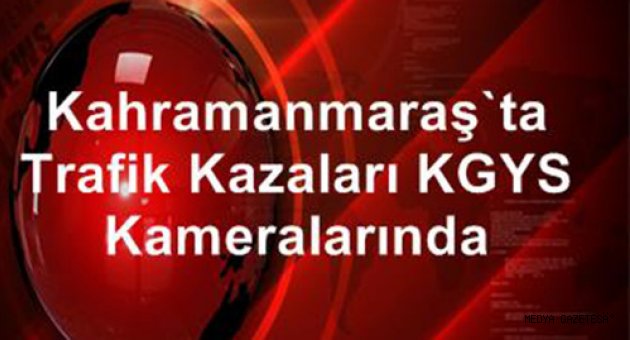 Kahramanmaraş'ta trafik kazaları KGYS kameralarında