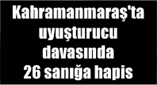 Kahramanmaraş'ta uyuşturucu davasında 26 sanığa hapis