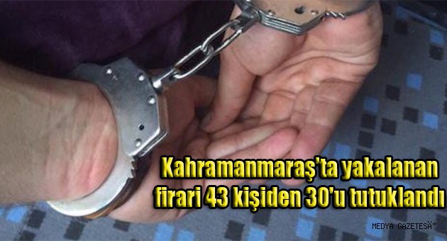 Kahramanmaraş'ta yakalanan firari 43 kişiden 30'u tutuklandı