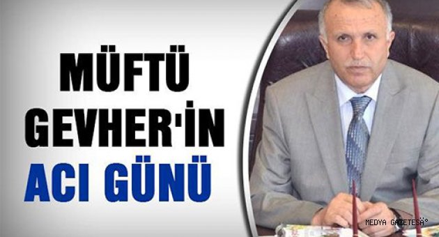 MÜFTÜ GEVHER’İN ACI GÜNÜ