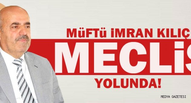 MÜFTÜ İMRAN KILIÇ, AK PARTİ MİLLETVEKİLİ OLDU