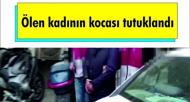 Ölen kadının kocası tutuklandı