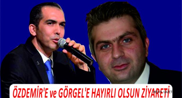 ÖZDEMİR’E ve GÖRGEL’E HAYIRLI OLSUN ZİYARETİ