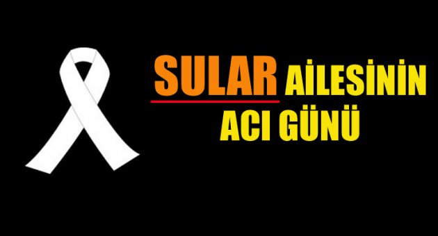 SULAR AİLESİNİN ACI GÜNÜ
