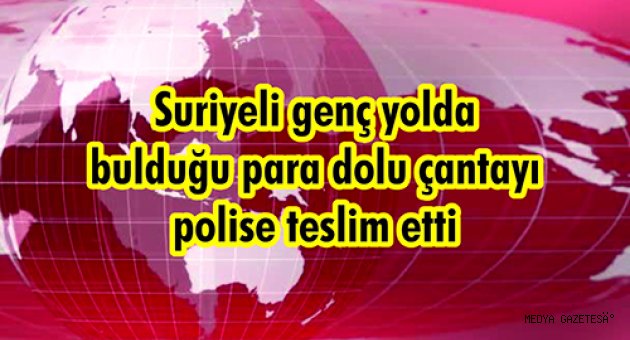 Suriyeli genç yolda bulduğu para dolu çantayı polise teslim etti