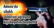 Adana'da silahlı saldırıya uğrayan kişi hayatını kaybetti