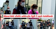 Adana'daki silahlı saldırıyla ilgili 3 zanlı tutuklandı