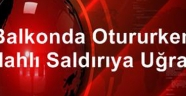 Balkonda otururken silahlı saldırıya uğradı