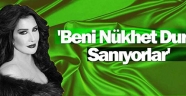 “BENİ NÜKHET DURU SANIYORLAR”