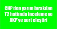 CHP’den yarım bırakılan T2 hattında inceleme ve AKP’ye sert eleştiri