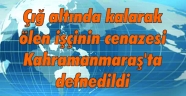 Çığ altında kalarak ölen işçinin cenazesi Kahramanmaraş'ta defnedildi