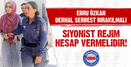 Ebru Özkan Derhal Serbest Bırakılmalı, Siyonist Rejim Hesap Vermelidir!