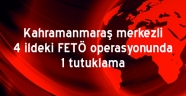 Kahramanmaraş merkezli 4 ildeki FETÖ operasyonunda 1 tutuklama