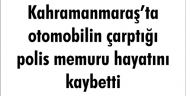Kahramanmaraş’ta otomobilin çarptığı polis memuru hayatını kaybetti