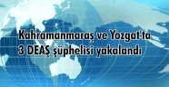 Kahramanmaraş ve Yozgat'ta 3 DEAŞ şüphelisi yakalandı