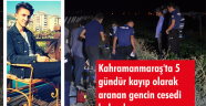 Kahramanmaraş'ta 5 gündür kayıp olarak aranan gencin cesedi bulundu