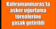 Kahramanmaraş'ta asker uğurlama törenlerine yasak getirildi