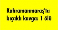 Kahramanmaraş'ta bıçaklı kavga: 1 ölü