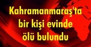 Kahramanmaraş'ta bir kişi evinde ölü bulundu