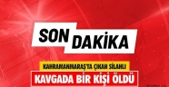 Kahramanmaraş'ta çıkan silahlı kavgada bir kişi öldü