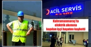 Kahramanmaraş'ta elektrik akımına kapılan işçi hayatını kaybetti