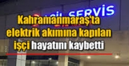 Kahramanmaraş'ta elektrik akımına kapılan işçi öldü