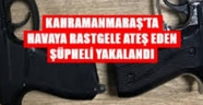 Kahramanmaraş'ta havaya ateş açan kişi yakalandı