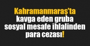Kahramanmaraş'ta kavga eden gruba sosyal mesafe ihlalinden para cezası