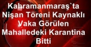 Kahramanmaraş'ta nişan töreni kaynaklı vaka görülen mahalledeki karantina bitti