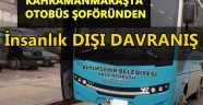 KAHRAMANMARAŞTA OTOBÜS ŞOFÖRÜNDEN İnsanlık DIŞI DAVRANIŞ