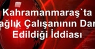 Kahramanmaraş'ta sağlık çalışanının darp edildiği iddiası