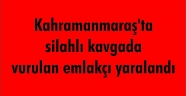 Kahramanmaraş'ta silahlı kavgada vurulan emlakçı yaralandı